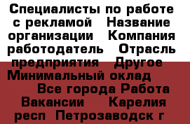 Специалисты по работе с рекламой › Название организации ­ Компания-работодатель › Отрасль предприятия ­ Другое › Минимальный оклад ­ 26 700 - Все города Работа » Вакансии   . Карелия респ.,Петрозаводск г.